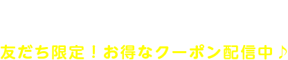 LINE@友だち募集!友だち限定!お得なクーポン配信中♪